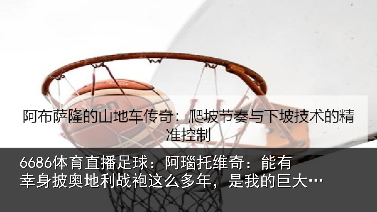 6686体育直播足球：阿瑙相关情况奥地相关情况我的巨大荣誉