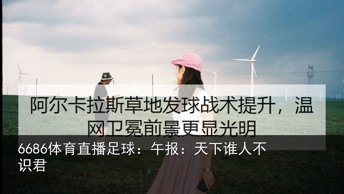 6686体育直播足球：午报：天下谁人不识君