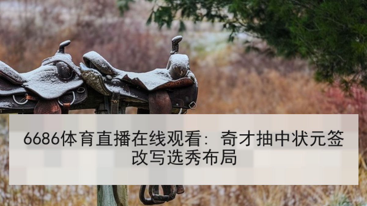 6686体育直播在线观看: 奇才抽中状元签改写选秀布局